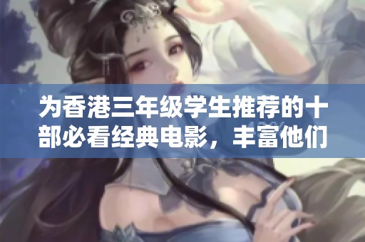 为香港三年级学生推荐的十部必看经典电影，丰富他们的观影体验