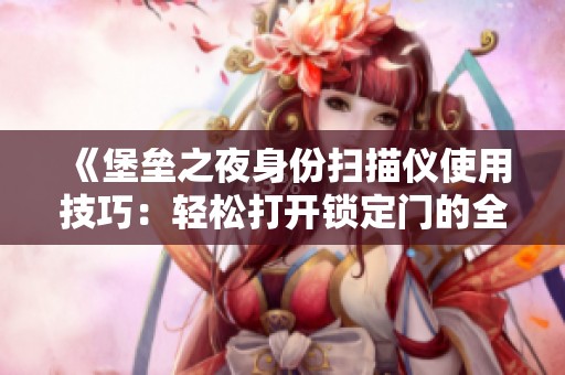 《堡垒之夜身份扫描仪使用技巧：轻松打开锁定门的全面指南》