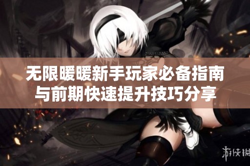 无限暖暖新手玩家必备指南与前期快速提升技巧分享