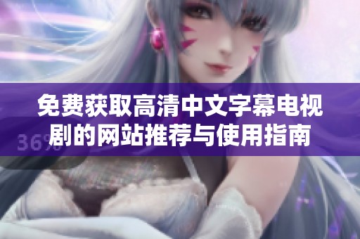 免费获取高清中文字幕电视剧的网站推荐与使用指南