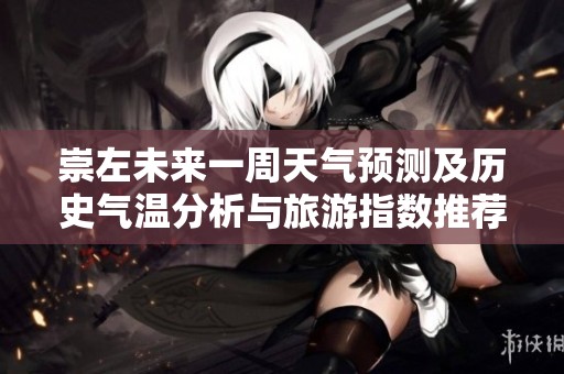 崇左未来一周天气预测及历史气温分析与旅游指数推荐