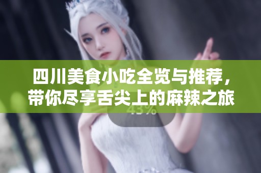 四川美食小吃全览与推荐，带你尽享舌尖上的麻辣之旅