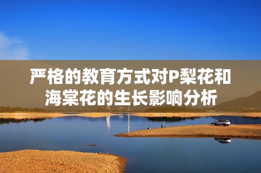 严格的教育方式对P梨花和海棠花的生长影响分析