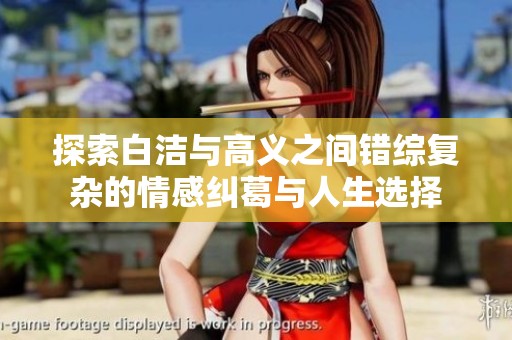 探索白洁与高义之间错综复杂的情感纠葛与人生选择