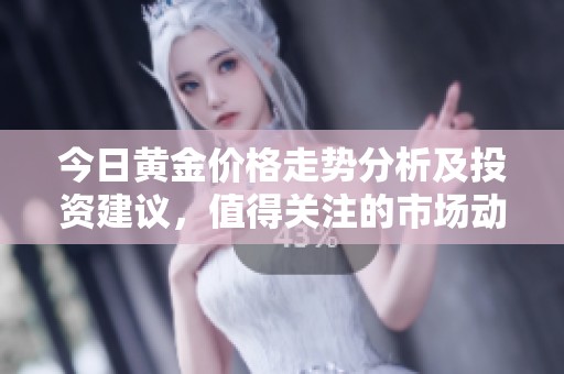 今日黄金价格走势分析及投资建议，值得关注的市场动态