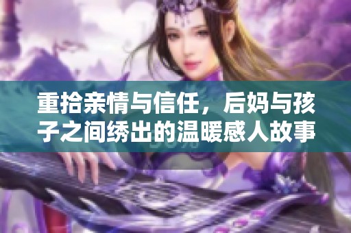 重拾亲情与信任，后妈与孩子之间绣出的温暖感人故事