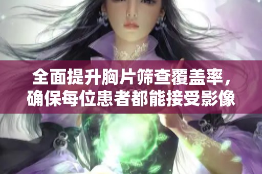 全面提升胸片筛查覆盖率，确保每位患者都能接受影像检测服务