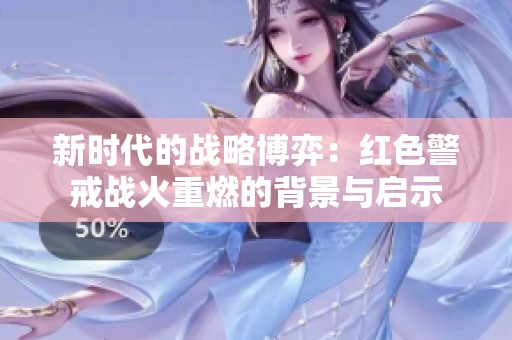 新时代的战略博弈：红色警戒战火重燃的背景与启示
