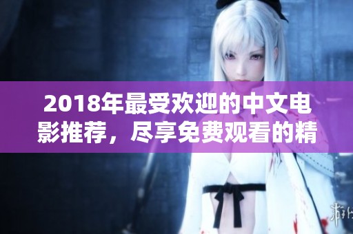 2018年最受欢迎的中文电影推荐，尽享免费观看的精彩体验