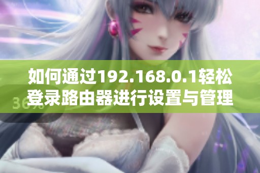 如何通过192.168.0.1轻松登录路由器进行设置与管理