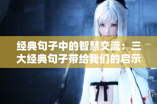 经典句子中的智慧交流：三大经典句子带给我们的启示与思考
