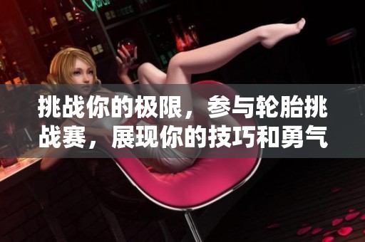 挑战你的极限，参与轮胎挑战赛，展现你的技巧和勇气！