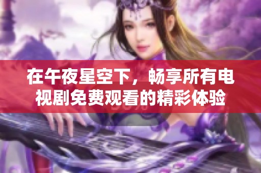在午夜星空下，畅享所有电视剧免费观看的精彩体验
