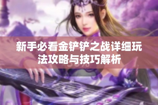 新手必看金铲铲之战详细玩法攻略与技巧解析