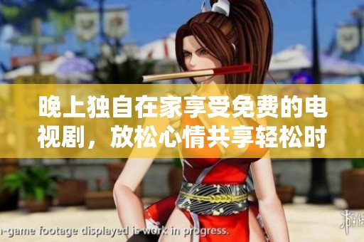 晚上独自在家享受免费的电视剧，放松心情共享轻松时光