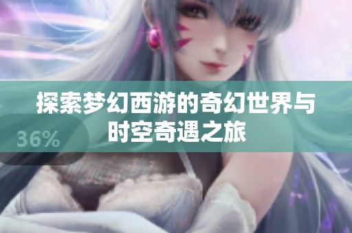 探索梦幻西游的奇幻世界与时空奇遇之旅