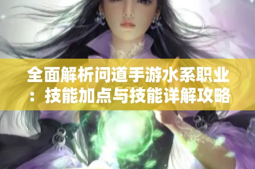 全面解析问道手游水系职业：技能加点与技能详解攻略