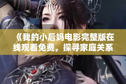 《我的小后妈电影完整版在线观看免费，探寻家庭关系的复杂与温情》