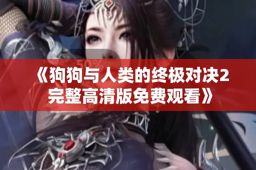《狗狗与人类的终极对决2 完整高清版免费观看》