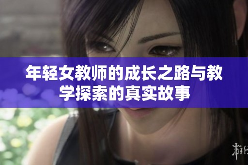 年轻女教师的成长之路与教学探索的真实故事