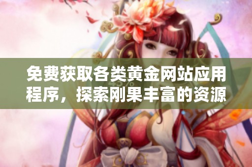 免费获取各类黄金网站应用程序，探索刚果丰富的资源与机会