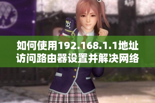 如何使用192.168.1.1地址访问路由器设置并解决网络问题