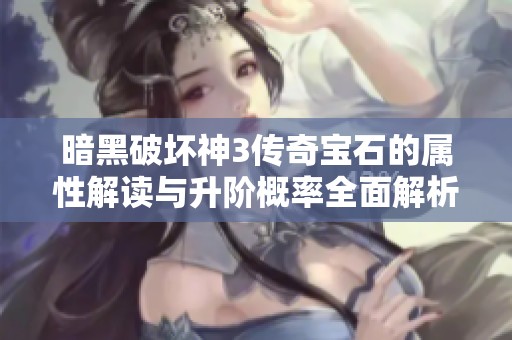 暗黑破坏神3传奇宝石的属性解读与升阶概率全面解析