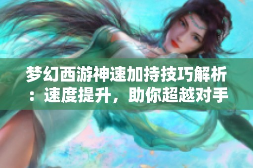 梦幻西游神速加持技巧解析：速度提升，助你超越对手极限