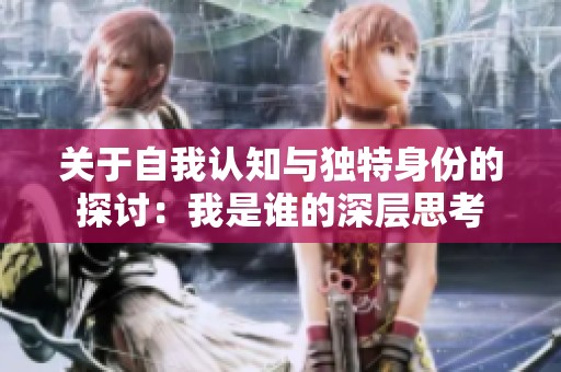 关于自我认知与独特身份的探讨：我是谁的深层思考