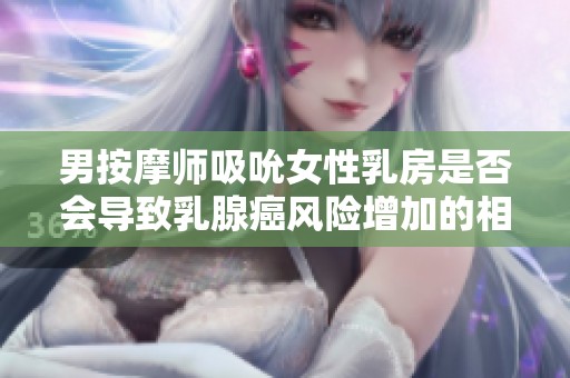 男按摩师吸吮女性乳房是否会导致乳腺癌风险增加的相关研究解析