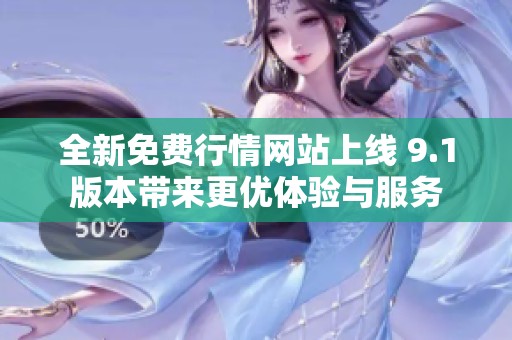 全新免费行情网站上线 9.1版本带来更优体验与服务