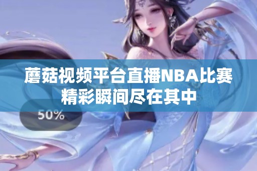 蘑菇视频平台直播NBA比赛精彩瞬间尽在其中