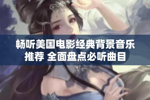 畅听美国电影经典背景音乐推荐 全面盘点必听曲目