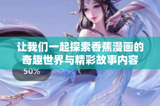 让我们一起探索香蕉漫画的奇趣世界与精彩故事内容