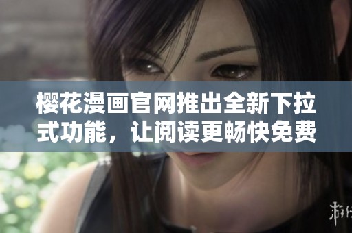 樱花漫画官网推出全新下拉式功能，让阅读更畅快免费享受漫画乐趣