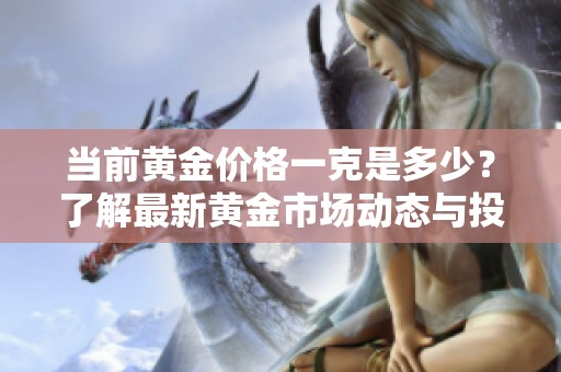当前黄金价格一克是多少？了解最新黄金市场动态与投资机会