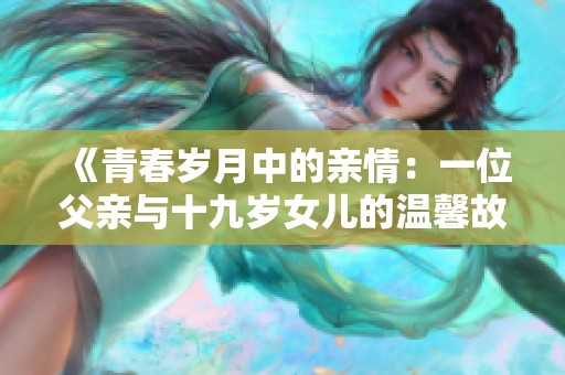 《青春岁月中的亲情：一位父亲与十九岁女儿的温馨故事》