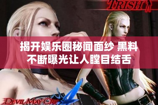 揭开娱乐圈秘闻面纱 黑料不断曝光让人瞠目结舌