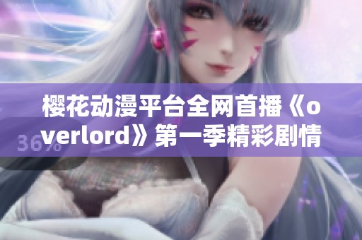 樱花动漫平台全网首播《overlord》第一季精彩剧情尽在掌握中