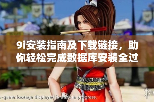 9i安装指南及下载链接，助你轻松完成数据库安装全过程