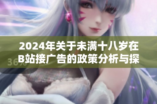 2024年关于未满十八岁在B站接广告的政策分析与探讨