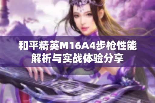 和平精英M16A4步枪性能解析与实战体验分享