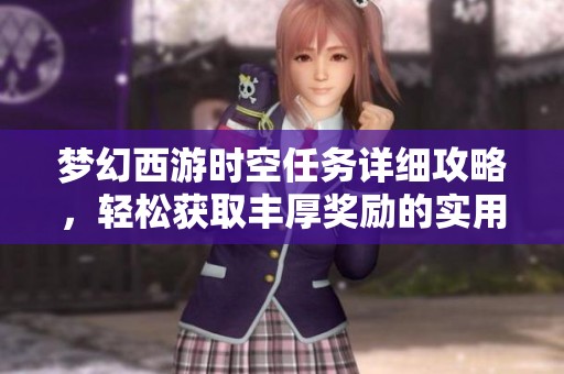 梦幻西游时空任务详细攻略，轻松获取丰厚奖励的实用技巧解析