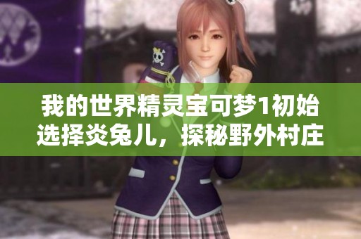 我的世界精灵宝可梦1初始选择炎兔儿，探秘野外村庄的奇妙冒险