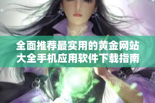 全面推荐最实用的黄金网站大全手机应用软件下载指南