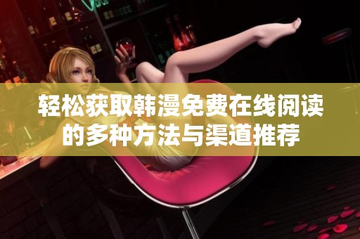 轻松获取韩漫免费在线阅读的多种方法与渠道推荐
