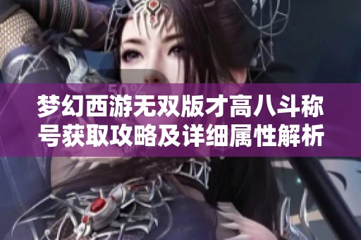 梦幻西游无双版才高八斗称号获取攻略及详细属性解析