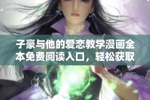 子豪与他的爱恋教学漫画全本免费阅读入口，轻松获取精彩内容