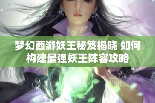 梦幻西游妖王秘笈揭晓 如何构建最强妖王阵容攻略