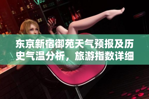 东京新宿御苑天气预报及历史气温分析，旅游指数详细解读一周天气情况